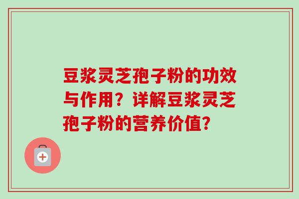 豆浆灵芝孢子粉的功效与作用？详解豆浆灵芝孢子粉的营养价值？