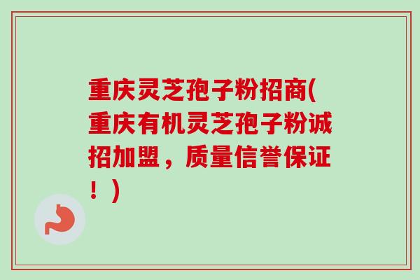 重庆灵芝孢子粉招商(重庆有机灵芝孢子粉诚招加盟,质量信誉保证!) 重庆灵芝孢子粉招商(重庆有机灵芝孢子粉诚招加盟,质量信誉保证!)