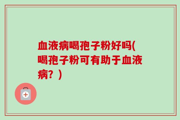 液喝孢子粉好吗(喝孢子粉可有助于液?) 液喝孢子粉好吗(喝孢子粉可有助于液?)