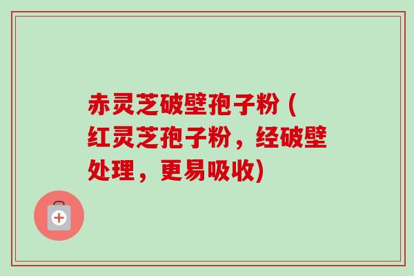 赤灵芝破壁孢子粉 (红灵芝孢子粉,经破壁处理,更易吸收) 赤灵芝破壁孢子粉 (红灵芝孢子粉,经破壁处理,更易吸收)