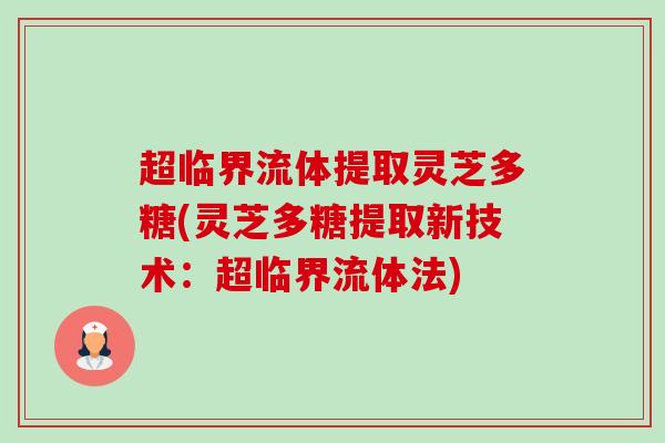 超临界流体提取灵芝多糖(灵芝多糖提取新技术：超临界流体法)