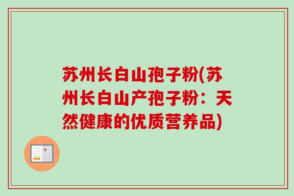 苏州长白山孢子粉(苏州长白山产孢子粉：天然健康的优质营养品)