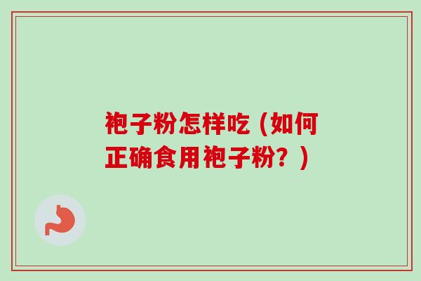 袍子粉怎样吃 (如何正确食用袍子粉？)