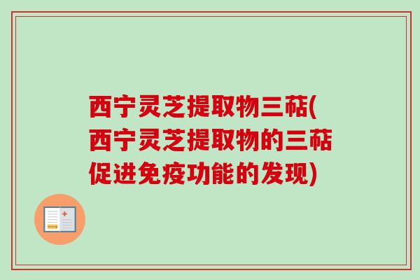 西宁灵芝提取物三萜(西宁灵芝提取物的三萜促进免疫功能的发现)