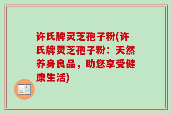 许氏牌灵芝孢子粉(许氏牌灵芝孢子粉:天然养身良品,助您享受健康生活) 许氏牌灵芝孢子粉(许氏牌灵芝孢子粉:天然养身良品,助您享受健康生活)