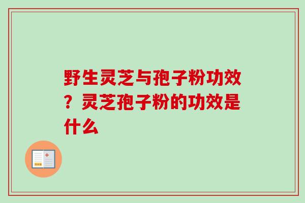 野生灵芝与孢子粉功效？灵芝孢子粉的功效是什么