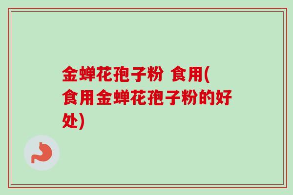 金蝉花孢子粉 食用(食用金蝉花孢子粉的好处) 金蝉花孢子粉 食用(食用金蝉花孢子粉的好处)