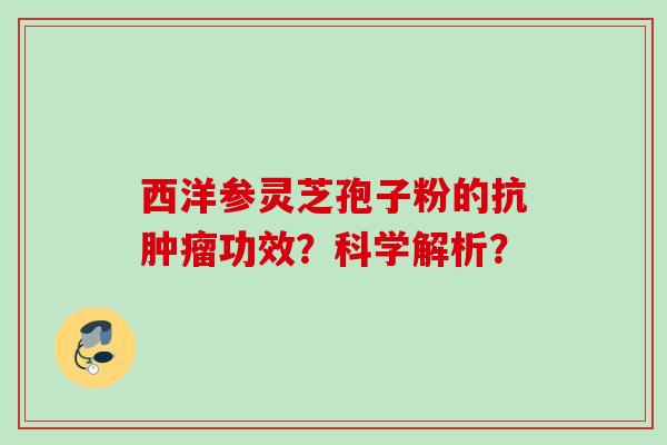 西洋参灵芝孢子粉的抗功效?科学解析? 西洋参灵芝孢子粉的抗功效?科学解析?