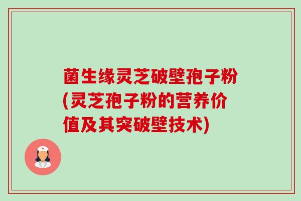 菌生缘灵芝破壁孢子粉(灵芝孢子粉的营养价值及其突破壁技术) 菌生缘灵芝破壁孢子粉(灵芝孢子粉的营养价值及其突破壁技术)