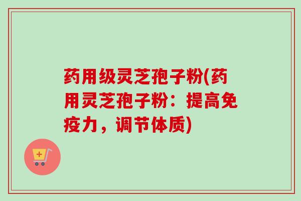 药用级灵芝孢子粉(药用灵芝孢子粉:提高免疫力,调节体质) 药用级灵芝孢子粉(药用灵芝孢子粉:提高免疫力,调节体质)