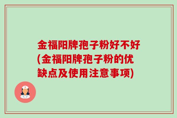 金福阳牌孢子粉好不好(金福阳牌孢子粉的优缺点及使用注意事项) 金福阳牌孢子粉好不好(金福阳牌孢子粉的优缺点及使用注意事项)