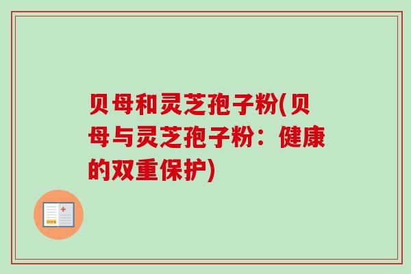 贝母和灵芝孢子粉(贝母与灵芝孢子粉：健康的双重保护)