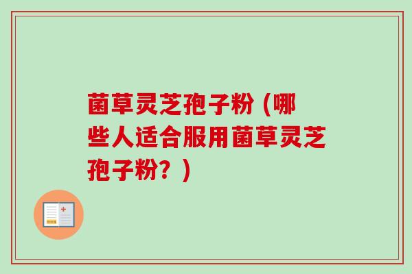 菌草灵芝孢子粉 (哪些人适合服用菌草灵芝孢子粉？)