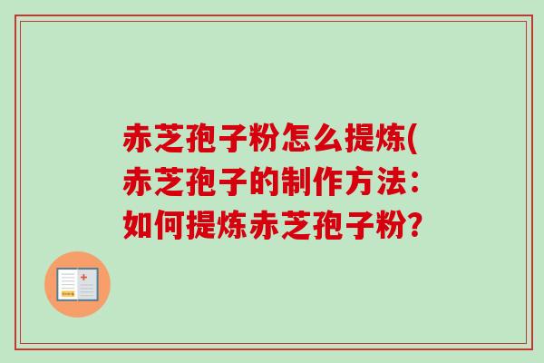 赤芝孢子粉怎么提炼(赤芝孢子的制作方法：如何提炼赤芝孢子粉？