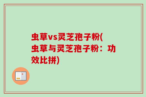 虫草vs灵芝孢子粉(虫草与灵芝孢子粉:功效比拼) 虫草vs灵芝孢子粉(虫草与灵芝孢子粉:功效比拼)