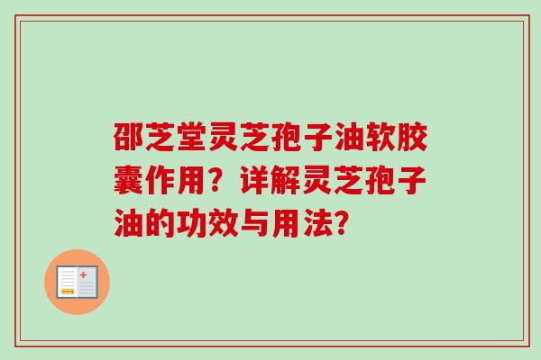 邵芝堂灵芝孢子油软胶囊作用?详解灵芝孢子油的功效与用法? 邵芝堂灵芝孢子油软胶囊作用?详解灵芝孢子油的功效与用法?