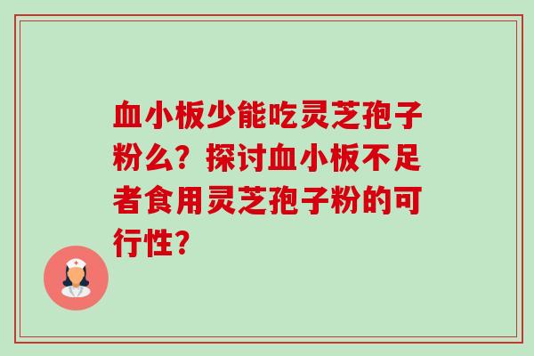 少能吃灵芝孢子粉么?探讨不足者食用灵芝孢子粉的可行性? 少能吃灵芝孢子粉么?探讨不足者食用灵芝孢子粉的可行性?