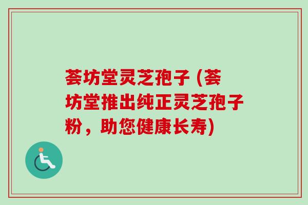 荟坊堂灵芝孢子 (荟坊堂推出纯正灵芝孢子粉,助您健康长寿) 荟坊堂灵芝孢子 (荟坊堂推出纯正灵芝孢子粉,助您健康长寿)