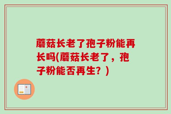 蘑菇长老了孢子粉能再长吗(蘑菇长老了,孢子粉能否再生?) 蘑菇长老了孢子粉能再长吗(蘑菇长老了,孢子粉能否再生?)
