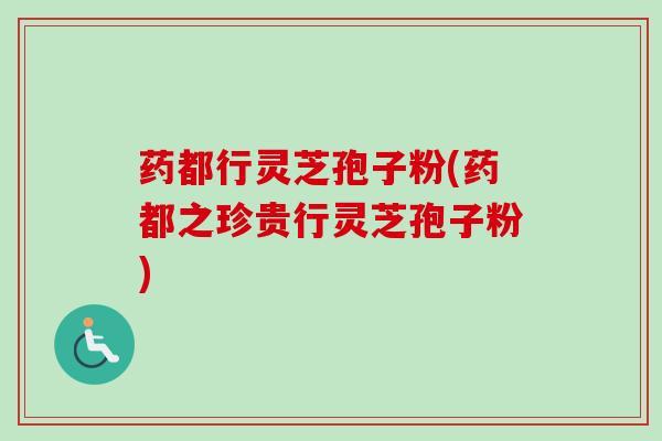 药都行灵芝孢子粉(药都之珍贵行灵芝孢子粉) 药都行灵芝孢子粉(药都之珍贵行灵芝孢子粉)