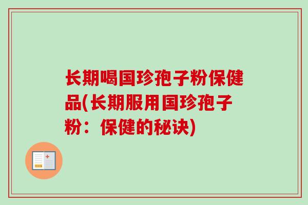 长期喝国珍孢子粉保健品(长期服用国珍孢子粉：保健的秘诀)