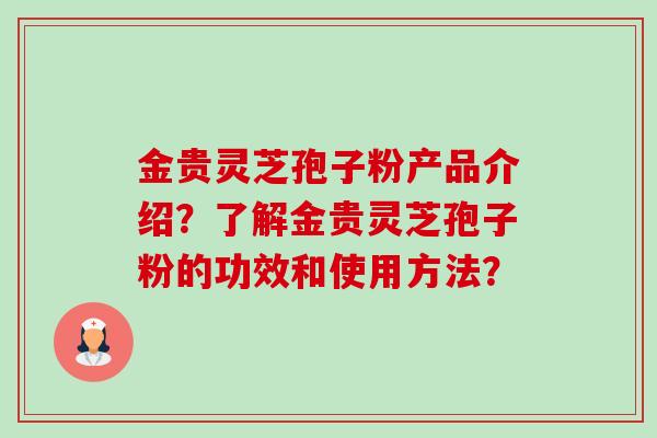 金贵灵芝孢子粉产品介绍？了解金贵灵芝孢子粉的功效和使用方法？