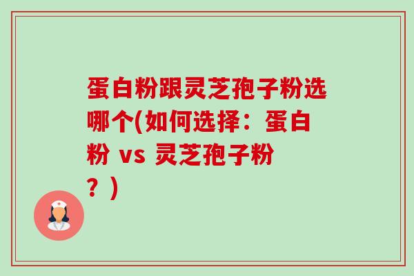 蛋白粉跟灵芝孢子粉选哪个(如何选择:蛋白粉 vs 灵芝孢子粉?) 蛋白粉跟灵芝孢子粉选哪个(如何选择:蛋白粉 vs 灵芝孢子粉?)