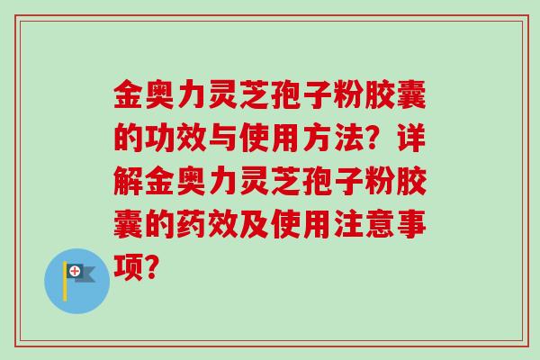 金奥力灵芝孢子粉胶囊的功效与使用方法？详解金奥力灵芝孢子粉胶囊的及使用注意事项？