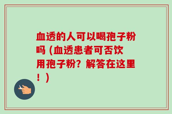 透的人可以喝孢子粉吗 (透患者可否饮用孢子粉？解答在这里！)