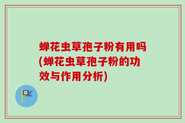 蝉花虫草孢子粉有用吗(蝉花虫草孢子粉的功效与作用分析)