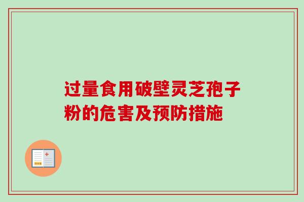 过量食用破壁灵芝孢子粉的危害及措施 过量食用破壁灵芝孢子粉的危害及措施