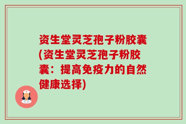资生堂灵芝孢子粉胶囊(资生堂灵芝孢子粉胶囊:提高免疫力的自然健康选择) 资生堂灵芝孢子粉胶囊(资生堂灵芝孢子粉胶囊:提高免疫力的自然健康选择)