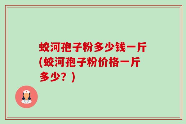 蛟河孢子粉多少钱一斤(蛟河孢子粉价格一斤多少？)