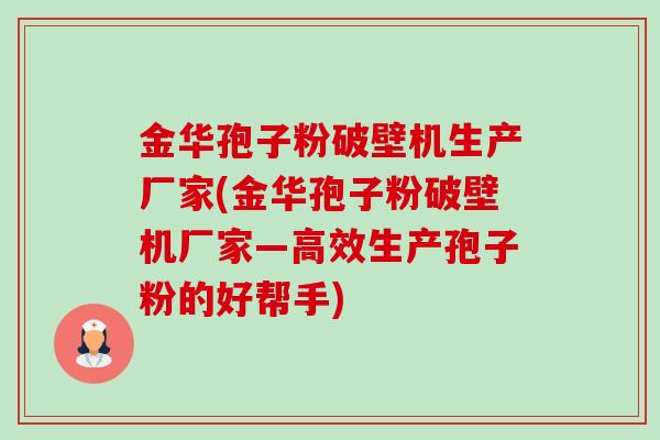 金华孢子粉破壁机生产厂家(金华孢子粉破壁机厂家—高效生产孢子粉的好帮手) 金华孢子粉破壁机生产厂家(金华孢子粉破壁机厂家—高效生产孢子粉的好帮手)