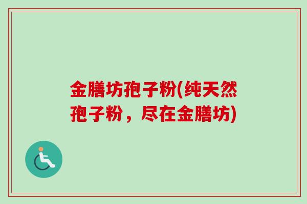 金膳坊孢子粉(纯天然孢子粉，尽在金膳坊)