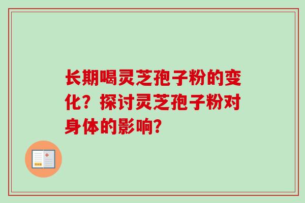 长期喝灵芝孢子粉的变化？探讨灵芝孢子粉对身体的影响？