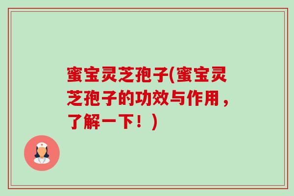 蜜宝灵芝孢子(蜜宝灵芝孢子的功效与作用，了解一下！)