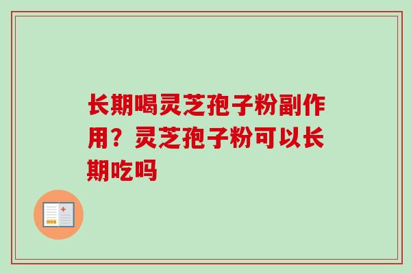 长期喝灵芝孢子粉副作用?灵芝孢子粉可以长期吃吗 长期喝灵芝孢子粉副作用?灵芝孢子粉可以长期吃吗