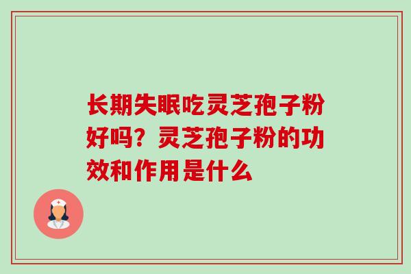 长期吃灵芝孢子粉好吗？灵芝孢子粉的功效和作用是什么