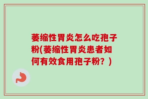 萎缩性怎么吃孢子粉(萎缩性患者如何有效食用孢子粉？)