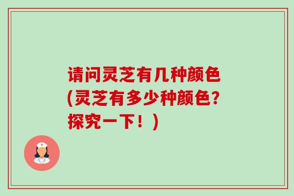 请问灵芝有几种颜色 (灵芝有多少种颜色?探究一下!) 请问灵芝有几种颜色 (灵芝有多少种颜色?探究一下!)