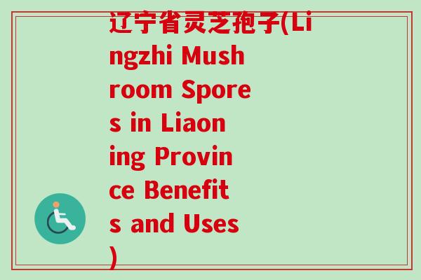 辽宁省灵芝孢子(Lingzhi Mushroom Spores in Liaoning Province Benefits and Uses) 辽宁省灵芝孢子(Lingzhi Mushroom Spores in Liaoning Province Benefits and Uses)