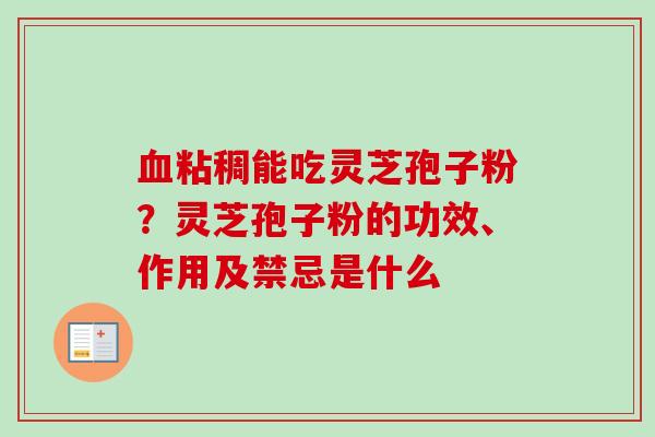 粘稠能吃灵芝孢子粉？灵芝孢子粉的功效、作用及禁忌是什么