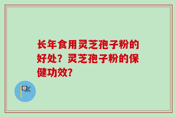 长年食用灵芝孢子粉的好处？灵芝孢子粉的保健功效？