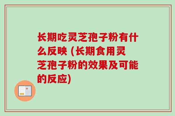长期吃灵芝孢子粉有什么反映 (长期食用灵芝孢子粉的效果及可能的反应) 长期吃灵芝孢子粉有什么反映 (长期食用灵芝孢子粉的效果及可能的反应)