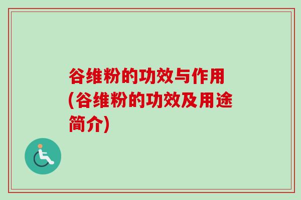 谷维粉的功效与作用 (谷维粉的功效及用途简介)