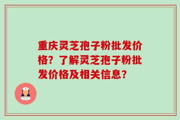 重庆灵芝孢子粉批发价格?了解灵芝孢子粉批发价格及相关信息? 重庆灵芝孢子粉批发价格?了解灵芝孢子粉批发价格及相关信息?
