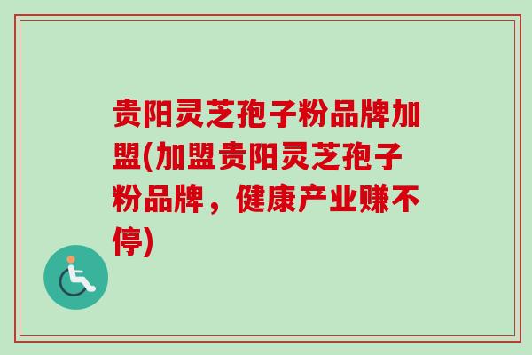 贵阳灵芝孢子粉品牌加盟(加盟贵阳灵芝孢子粉品牌,健康产业赚不停) 贵阳灵芝孢子粉品牌加盟(加盟贵阳灵芝孢子粉品牌,健康产业赚不停)