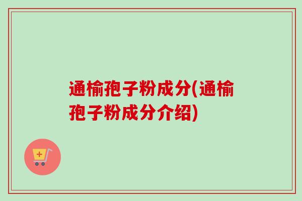通榆孢子粉成分(通榆孢子粉成分介绍) 通榆孢子粉成分(通榆孢子粉成分介绍)