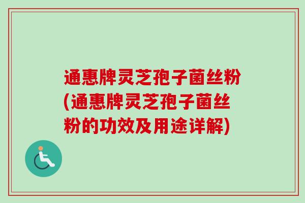 通惠牌灵芝孢子菌丝粉(通惠牌灵芝孢子菌丝粉的功效及用途详解)